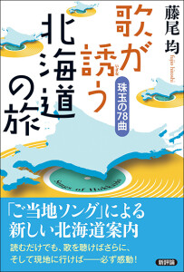 歌が<ruby>誘<rt>いざな</rt></ruby>う北海道の旅　珠玉の78曲